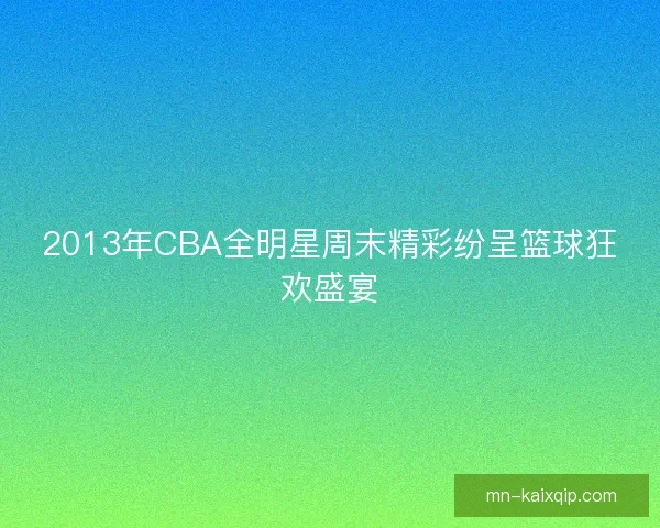 2013年CBA全明星周末精彩纷呈篮球狂欢盛宴