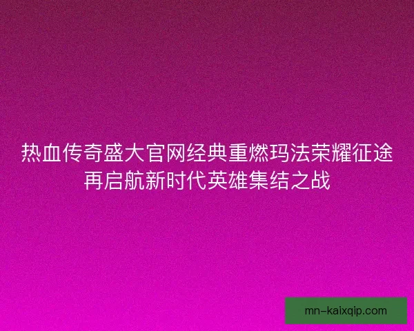 热血传奇盛大官网经典重燃玛法荣耀征途再启航新时代英雄集结之战 热血传奇盛大官网经典重燃玛法荣耀征途再启航新时代英雄集结之战