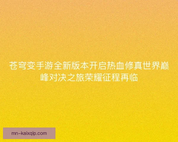 苍穹变手游全新版本开启热血修真世界巅峰对决之旅荣耀征程再临