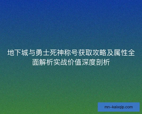 地下城与勇士死神称号获取攻略及属性全面解析实战价值深度剖析 地下城与勇士死神称号获取攻略及属性全面解析实战价值深度剖析