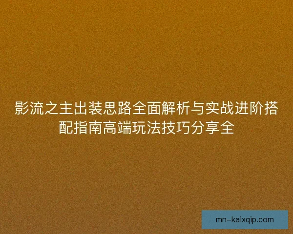 影流之主出装思路全面解析与实战进阶搭配指南高端玩法技巧分享全 影流之主出装思路全面解析与实战进阶搭配指南高端玩法技巧分享全
