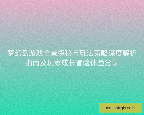 梦幻岛游戏全景探秘与玩法策略深度解析指南及玩家成长冒险体验分享 梦幻岛游戏全景探秘与玩法策略深度解析指南及玩家成长冒险体验分享