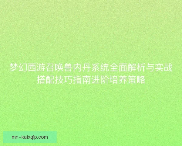梦幻西游召唤兽内丹系统全面解析与实战搭配技巧指南进阶培养策略