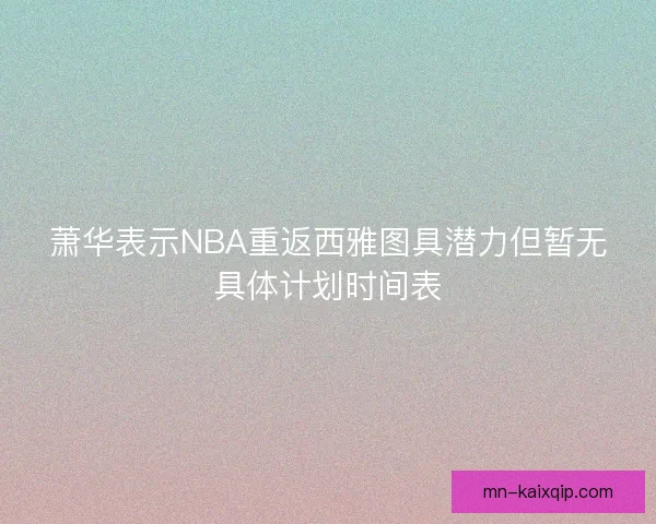 萧华表示NBA重返西雅图具潜力但暂无具体计划时间表
